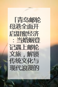 青岛邮轮母港全面开启甜蜜经济：当婚姻登记遇上邮轮文旅，解锁传统文化与现代浪漫的双重密码
