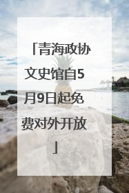 青海政协文史馆自5月9日起免费对外开放