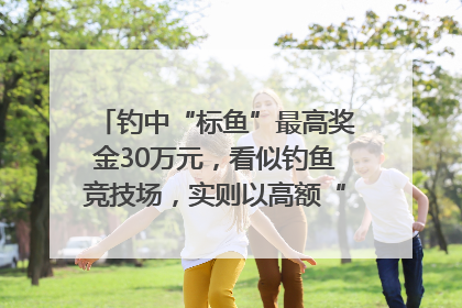 钓中“标鱼”最高奖金30万元，看似钓鱼竞技场，实则以高额“回报”作“饵”……｜今晚九点半