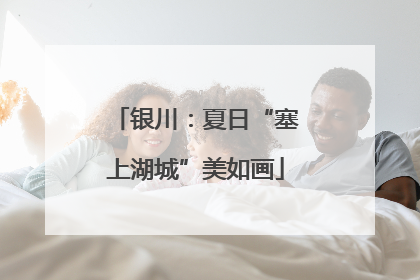 银川：夏日“塞上湖城”美如画