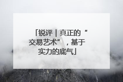 锐评｜真正的“交易艺术”，基于实力的底气