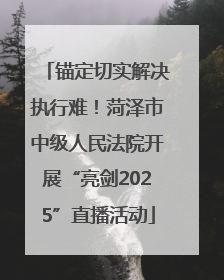锚定切实解决执行难！菏泽市中级人民法院开展“亮剑2025”直播活动