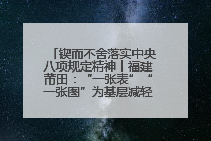 锲而不舍落实中央八项规定精神丨福建莆田：“一张表”“一张图”为基层减轻“数字负担”