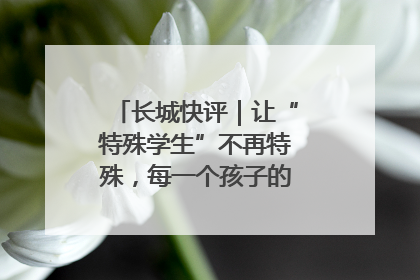 长城快评｜让“特殊学生”不再特殊，每一个孩子的梦想都同样伟大