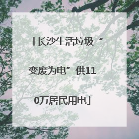 长沙生活垃圾“变废为电”供110万居民用电