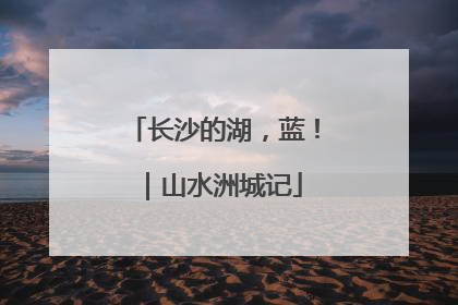 长沙的湖，蓝！｜山水洲城记