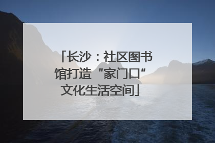 长沙：社区图书馆打造“家门口”文化生活空间