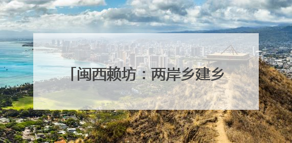 闽西赖坊：两岸乡建乡创的“融合方程式”