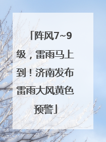 阵风7~9级，雷雨马上到！济南发布雷雨大风黄色预警