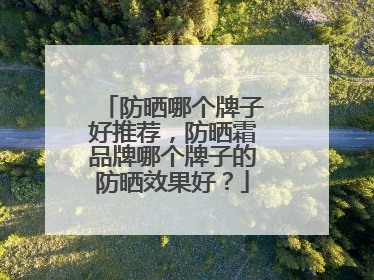 防晒哪个牌子好推荐，防晒霜品牌哪个牌子的防晒效果好？