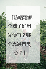 防晒霜哪个牌子好用又便宜？哪个靠谱有良心？