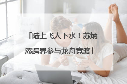 陆上飞人下水！苏炳添跨界参与龙舟竞渡