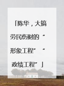 陈华，大搞劳民伤财的“形象工程”“政绩工程”
