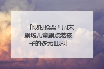 限时抢票！周末剧场儿童剧点燃孩子的多元世界