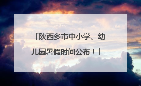 陕西多市中小学、幼儿园暑假时间公布！