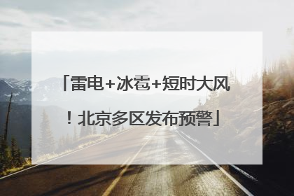 雷电+冰雹+短时大风！北京多区发布预警