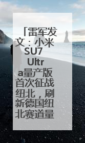 雷军发文：小米SU7 Ultra量产版首次征战纽北，刷新德国纽北赛道量产电动车圈速纪录，成为纽北史上最速量产电动车
