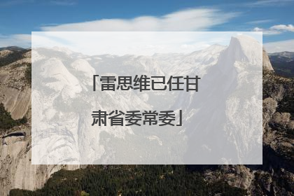 雷思维已任甘肃省委常委