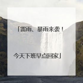雷雨、暴雨来袭！今天下班早点回家