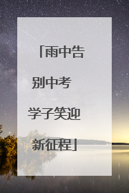雨中告别中考 学子笑迎新征程