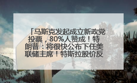 马斯克发起成立新政党投票，80%人赞成！特朗普：将很快公布下任美联储主席！特斯拉股价反弹，美股美元齐涨，全球大型机构从美国撤资