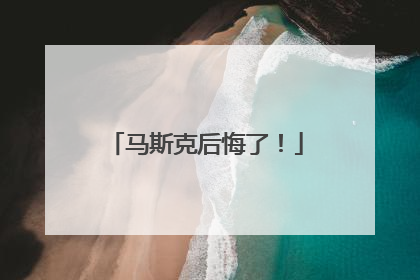 马斯克后悔了！