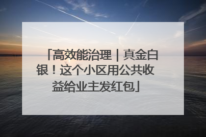 高效能治理｜真金白银！这个小区用公共收益给业主发红包