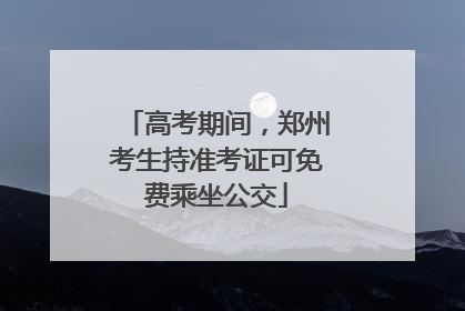 高考期间，郑州考生持准考证可免费乘坐公交