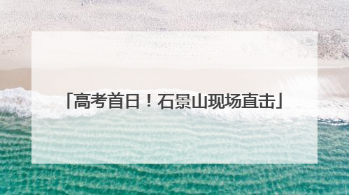 高考首日！石景山现场直击