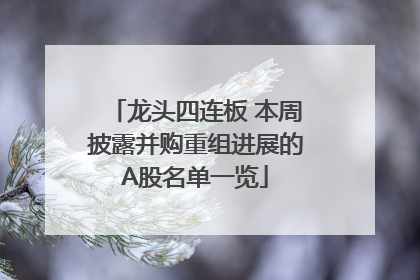龙头四连板 本周披露并购重组进展的A股名单一览