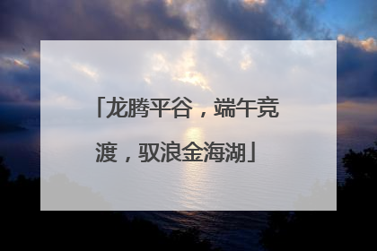 龙腾平谷，端午竞渡，驭浪金海湖