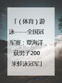 （体育）游泳——全国冠军赛：覃海洋获男子200米蛙泳冠军