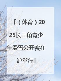 （体育）2025长三角青少年滑雪公开赛在沪举行