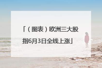 （图表）欧洲三大股指6月3日全线上涨