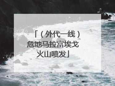 （外代一线）危地马拉富埃戈火山喷发