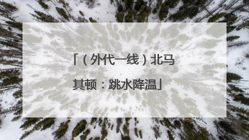（外代一线）北马其顿：跳水降温
