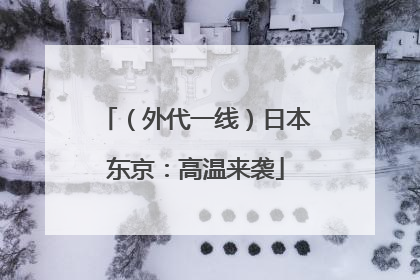 （外代一线）日本东京：高温来袭