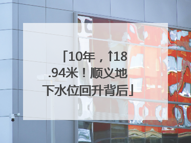 10年，↑18.94米！顺义地下水位回升背后