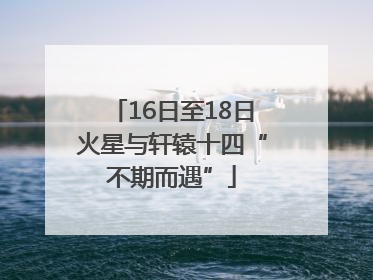 16日至18日火星与轩辕十四“不期而遇”