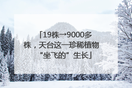 19株→9000多株，天台这一珍稀植物“坐飞的”生长