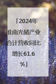 2024年淮南光储产业合计营收同比增长61.6%
