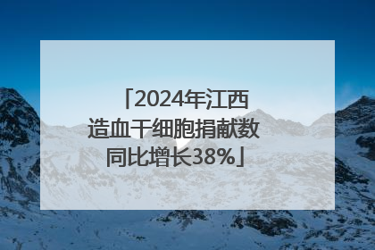 2024年江西造血干细胞捐献数同比增长38%