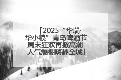 2025“华瑞·华小粮”青岛啤酒节周末狂欢再掀高潮 人气爆棚嗨翻全城