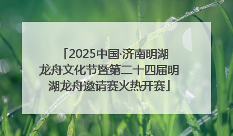2025中国·济南明湖龙舟文化节暨第二十四届明湖龙舟邀请赛火热开赛