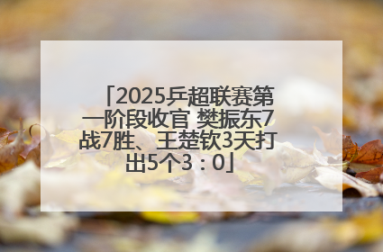 2025乒超联赛第一阶段收官 樊振东7战7胜、王楚钦3天打出5个3∶0