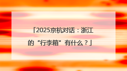 2025京杭对话：浙江的“行李箱”有什么？