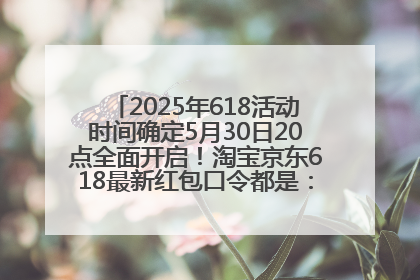 2025年618活动时间确定5月30日20点全面开启！淘宝京东618最新红包口令都是：优惠礼包855