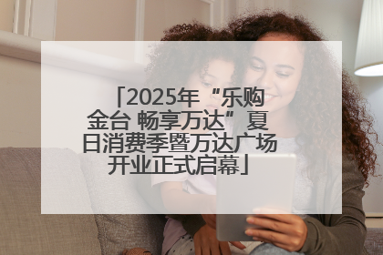 2025年“乐购金台 畅享万达”夏日消费季暨万达广场开业正式启幕