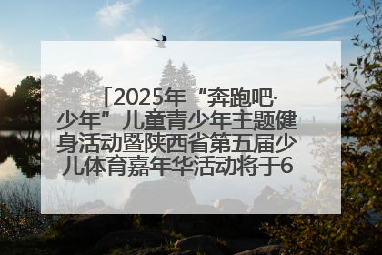 2025年“奔跑吧·少年”儿童青少年主题健身活动暨陕西省第五届少儿体育嘉年华活动将于6月14日正式举办