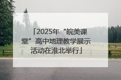 2025年“皖美课堂”高中地理教学展示活动在淮北举行